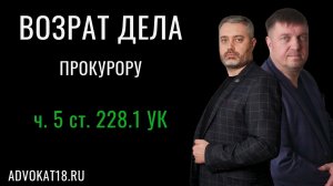 Возвращение дела прокурору по части 5 статьи 228.1 УК РФ - практика успешной защиты