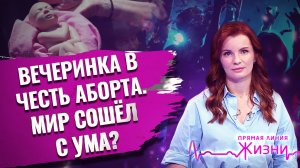 ВЕЧЕРИНКА В ЧЕСТЬ АБОРТА. МИР СОШЁЛ С УМА? ПРЯМАЯ ЛИНИЯ ЖИЗНИ