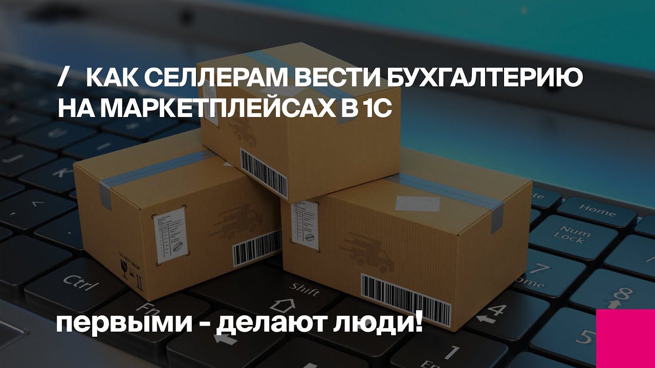 Как селлерам вести бухгалтерию на маркетплейсах в 1С | Первый Бит