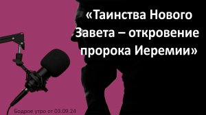 Бодрое утро 03.09 - «Таинства Нового Завета - откровение пророка Иеремии»