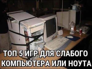 ТОП 5 ИГР ДЛЯ СЛАБОГО, СТАРОГО ПК ИЛИ НОУТБУКА
