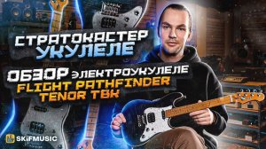 СТРАТОКАСТЕР-УКУЛЕЛЕ: обзор электроукулеле FLIGHT PATHFINDER TENOR TBK | SKIFMUSIC.RU