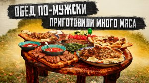 Мужское/Мужское | Обед по-мужски Приготовили много мяса