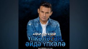 Анвар Нургалиев -  Үпкәләсәң, әйдә үпкәлә
