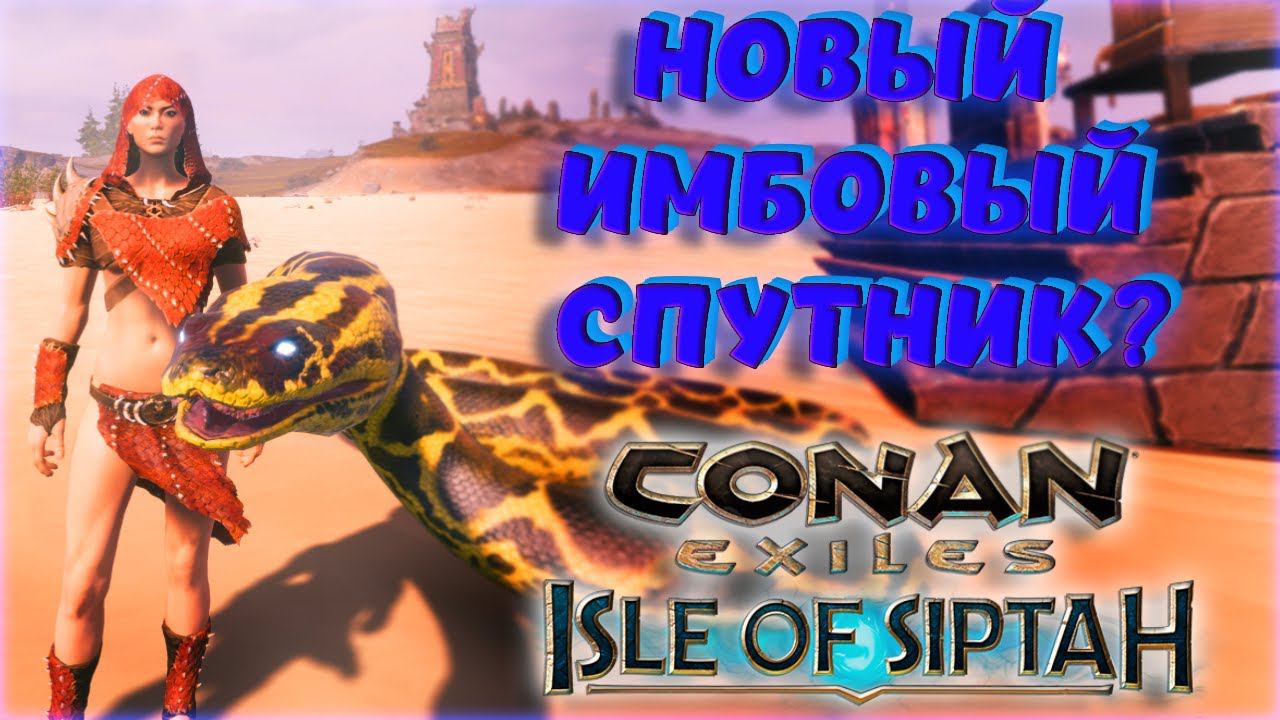 Conan Exiles - ЛУЧШИЙ СПУТНИК СО СТАРТА НА ISLE OF SIPTAH! ГДЕ НАЙТИ ЯЙЦА ЗМЕИ? #2