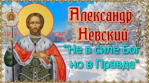 Александр Невский. "Не в силе Бог, но в правде".
