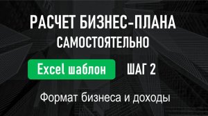 УРОК 2 мини-курса "Пошаговая инструкция по расчету бизнес-плана" Формат бизнеса и доходы.