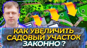 КАК УВЕЛИЧИТЬ САДОВЫЙ УЧАСТОК ЗАКОННО?
