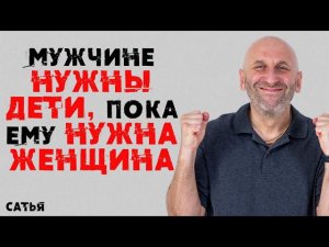 Сатья. Мужчине нужны дети, пока ему нужна женщина