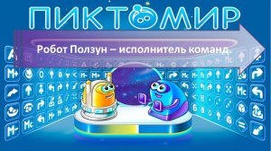 ПИКТОМИР.
ТЕМА 1.1 Робот Ползун – исполнитель команд.