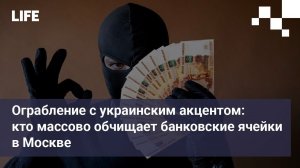 Ограбление с украинским акцентом: кто массово обчищает банковские ячейки в Москве