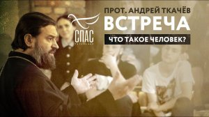 ВСТРЕЧА. ПРОТОИЕРЕЙ АНДРЕЙ ТКАЧЕВ. ЧТО ТАКОЕ ЧЕЛОВЕК?