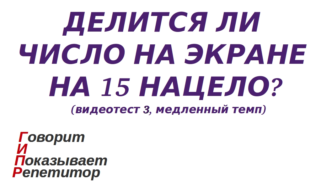 ГИПР - Делится ли число на экране на 15 нацело, признак делимости на 15, видеотест 3, медленный темп