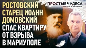 РОСТОВСКИЙ СТАРЕЦ ИОАНН ДОМОВСКИЙ СПАС КВАРТИРУ ОТ ВЗРЫВА В МАРИУПОЛЕ. ПРОСТЫЕ ЧУДЕСА