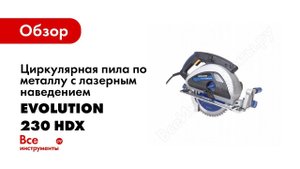 Обзор: Циркулярная пила по металлу c лазерным наведением Evolution 230 HDX v1 032-0014А