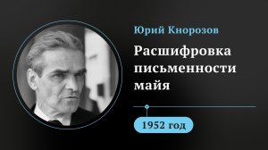 Юрий Кнорозов. Расшифровка письменности Майя