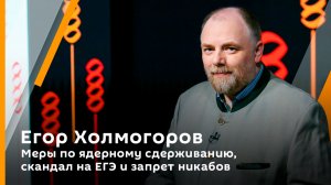 Егор Холмогоров. Меры по ядерному сдерживанию, скандал на ЕГЭ и запрет никабов