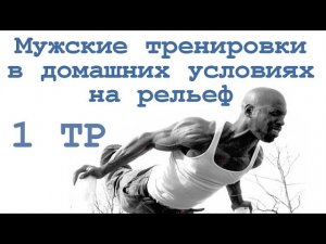 Мужские тренировки в домашних условиях на рельеф (1 тр)