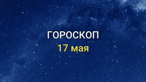 ГОРОСКОП на 17 мая 2021 года для всех знаков Зодиака