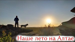 НАШЕ ПЕРВОЕ ЛЕТО НА АЛТАЕ