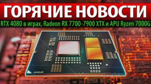 ?ГОРЯЧИЕ НОВОСТИ: RTX 4080 в играх, Radeon RX 7700-7900 XTX и APU Ryzen 7000G