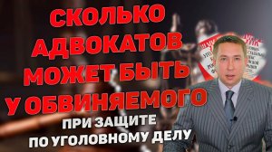 Сколько адвокатов может быть при осуществлении защиты по уголовному делу? Возможные сложности.