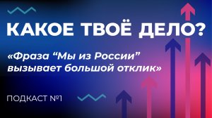 Какое твое дело?  «Фраза «Мы из России» вызывает большой отклик». Эпизод 1.