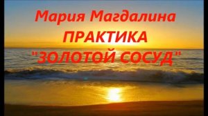 31 01 2016  Мария Магдалина  ПРАКТИКА 'ЗОЛОТОЙ СОСУД'