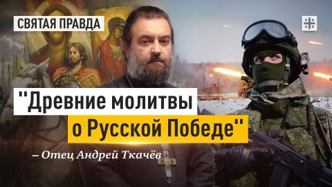 "Древние молитвы о Русской Победе": Почему мы обязаны молиться о наших воинах — отец Андрей Ткачёв