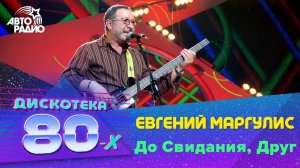 Евгений Маргулис - До Свидания, Друг (LIVE @ Дискотека 80-х 2006, Авторадио)