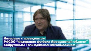 Интервью с президентом РФСОО "Федерация футбола Ярославской области" Хайрулиным  Г.М.