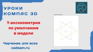 Видеоуроки Компас 3D. Y-аксонометрия по умолчанию в модели