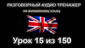[АНГЛИЙСКИЙ] Занятие 15 из 150. Разговорный тренажер английского языка. Первый уровень.