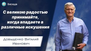 С великою радостью принимайте, когда впадаете в различные искушения – Довыденко В.И. | Беседа