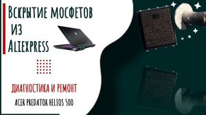 Ремонт acer predator helios 500. Вскрытие мосфетов aliexpress.mp4