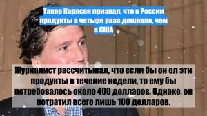 Такер Карлсон признал, что в России продукты в четыре раза дешевле, чем в США