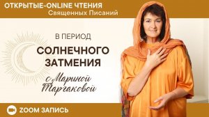 ОТКРЫТЫЕ-ONLINE ЧТЕНИЯ Священных Писаний в период Солнечного затмения с Мариной Таргаковой