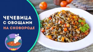 Чечевица с овощами — простое и вкусное блюдо без мяса на ужин!