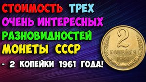 СТОИМОСТЬ ТРЕХ ОЧЕНЬ ИНТЕРЕСНЫХ РАЗНОВИДНОСТЕЙ МОНЕТЫ СССР - 2 КОПЕЙКИ 1961 ГОДА!
