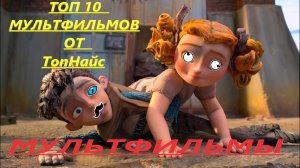 ТОП-10 ЛУЧШИХ МУЛЬТФИЛЬМОВ / ВЫ МОГЛИ ИХ ПРОПУСТИТЬ !