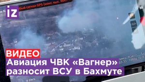 Полет валькирий в Бахмуте: авиация ЧВК «Вагнер» разносит ВСУ в Артемовске / Известия