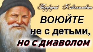 Не мучайте себя и своих детей! Порфирий Кавсокаливит
