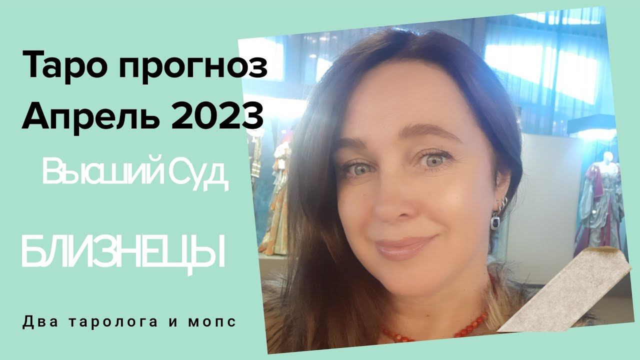БЛИЗНЕЦЫ  Высший Суд  Таро прогноз Апрель 2023