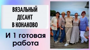 Вязальный десант в Конаково и 1 готовая работа || В 50 лет как в 20