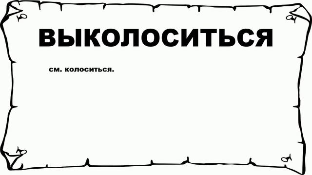 ВЫКОЛОСИТЬСЯ - что это такое? значение и описание смотреть онлайн