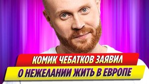 Комик Евгений Чебатков заявил о нежелании жить в Европе