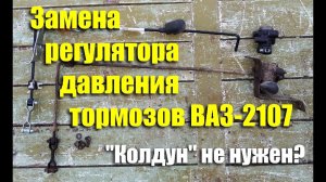 Замена и настройка регулятора давления задних тормозов ВАЗ-2107 своими руками