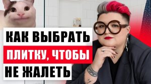 КАК ВЫБРАТЬ ПЛИТКУ, ЧТОБЫ НЕ ПОЖАЛЕТЬ