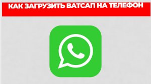 КАК ЗАГРУЗИТЬ ВАТСАП НА ТЕЛЕФОН