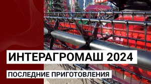 Выставка Интерагромаш 2024 — последние приготовления ⚡⚡⚡